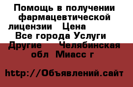 Помощь в получении фармацевтической лицензии › Цена ­ 1 000 - Все города Услуги » Другие   . Челябинская обл.,Миасс г.